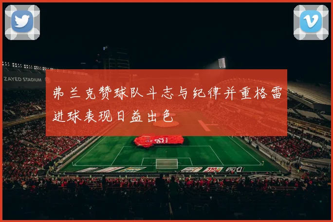 弗兰克赞球队斗志与纪律并重格雷进球表现日益出色