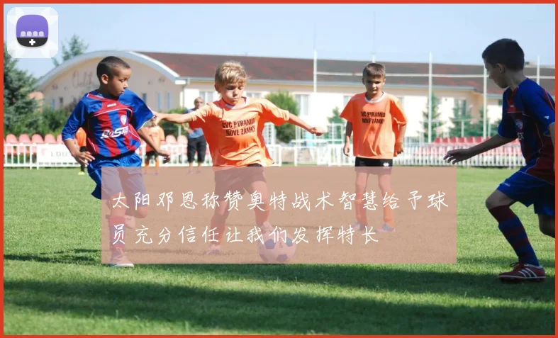 太阳邓恩称赞奥特战术智慧给予球员充分信任让我们发挥特长