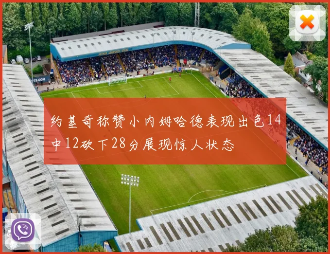 约基奇称赞小内姆哈德表现出色14中12砍下28分展现惊人状态