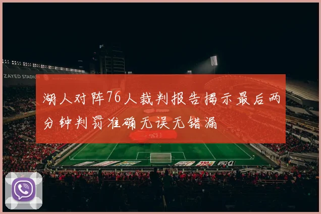 湖人对阵76人裁判报告揭示最后两分钟判罚准确无误无错漏