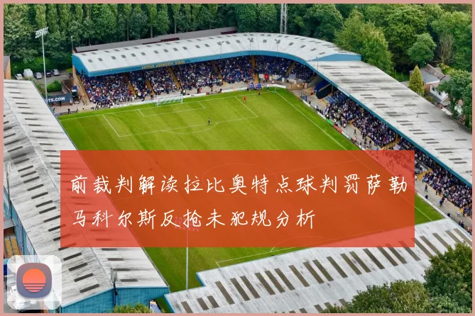 前裁判解读拉比奥特点球判罚萨勒马科尔斯反抢未犯规分析