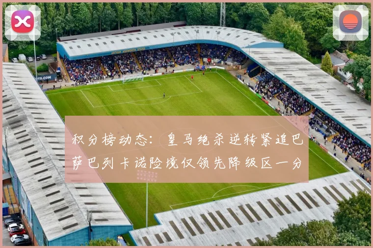 积分榜动态：皇马绝杀逆转紧追巴萨巴列卡诺险境仅领先降级区一分