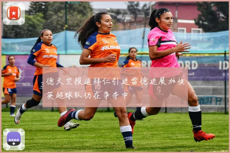 德天空报道拜仁引进雷德进展加快英超球队仍在争夺中