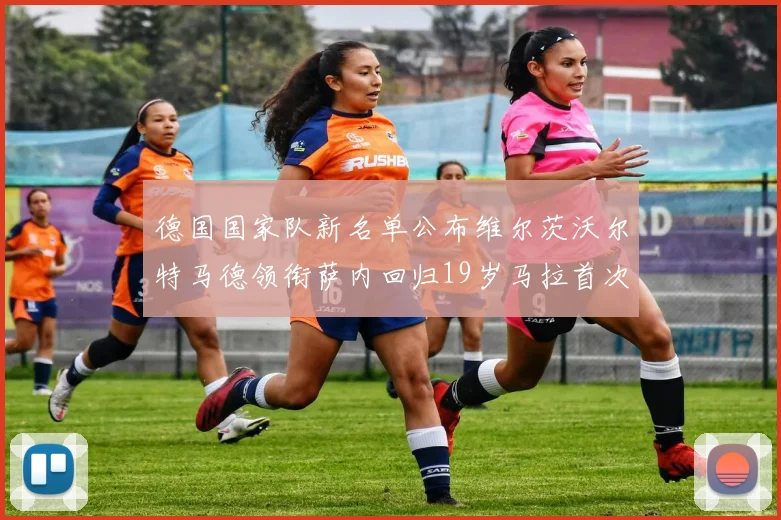 德国国家队新名单公布维尔茨沃尔特马德领衔萨内回归19岁马拉首次入选