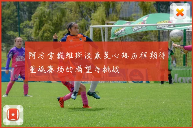 阿方索戴维斯谈康复心路历程期待重返赛场的渴望与挑战
