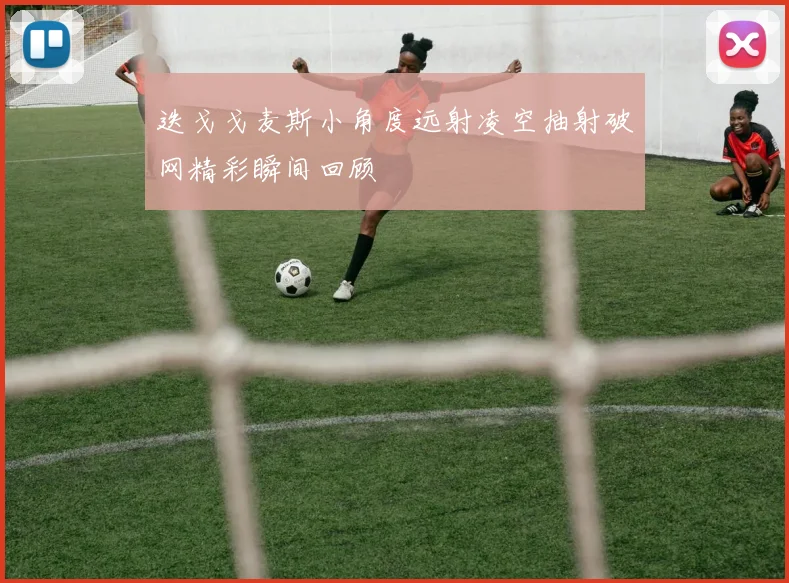 迭戈戈麦斯小角度远射凌空抽射破网精彩瞬间回顾