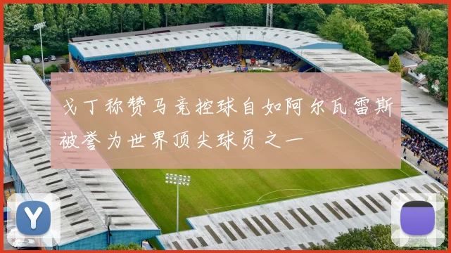 戈丁称赞马竞控球自如阿尔瓦雷斯被誉为世界顶尖球员之一