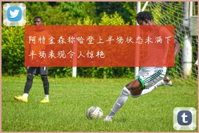 阿特金森称哈登上半场状态未满下半场表现令人惊艳