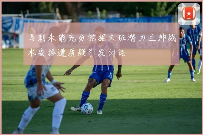 马刺未能充分挖掘文班潜力主帅战术安排遭质疑引发讨论