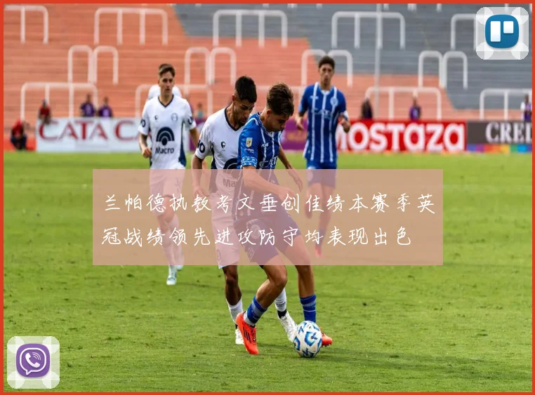 兰帕德执教考文垂创佳绩本赛季英冠战绩领先进攻防守均表现出色