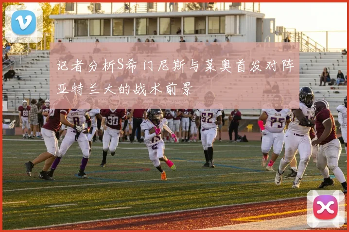 记者分析S希门尼斯与莱奥首发对阵亚特兰大的战术前景