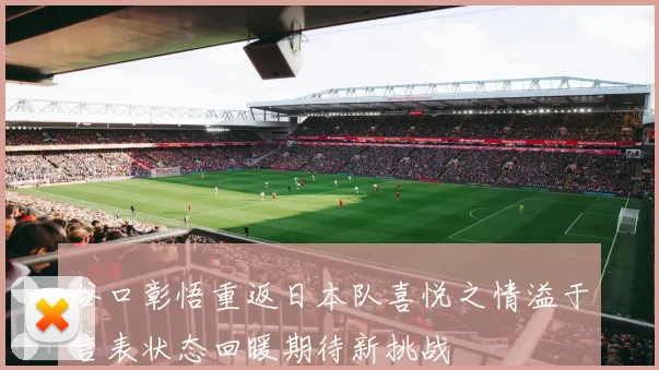 谷口彰悟重返日本队喜悦之情溢于言表状态回暖期待新挑战