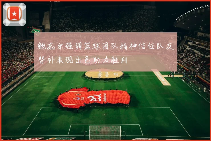 鲍威尔强调篮球团队精神信任队友替补表现出色助力胜利